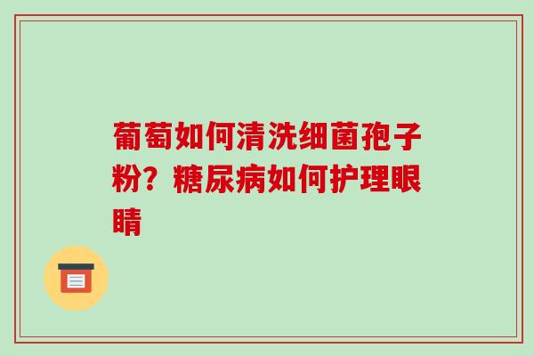 葡萄如何清洗孢子粉?如何护理眼睛 葡萄如何清洗孢子粉?如何护理眼睛
