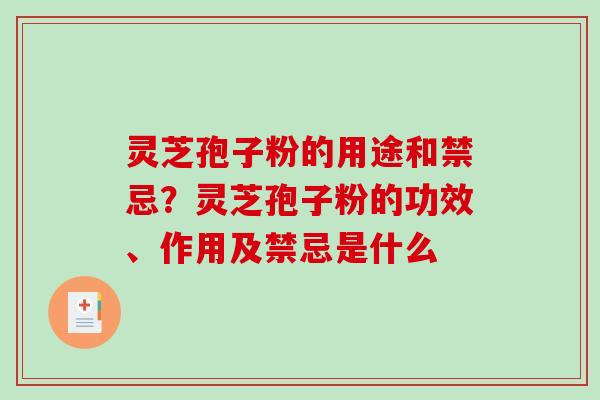 灵芝孢子粉的用途和禁忌?灵芝孢子粉的功效、作用及禁忌是什么 灵芝孢子粉的用途和禁忌?灵芝孢子粉的功效、作用及禁忌是什么