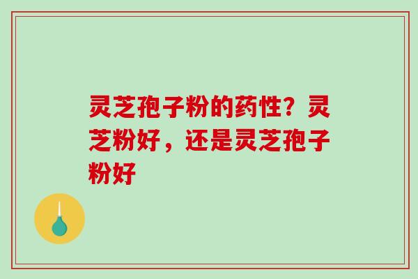 灵芝孢子粉的?灵芝粉好,还是灵芝孢子粉好 灵芝孢子粉的?灵芝粉好,还是灵芝孢子粉好