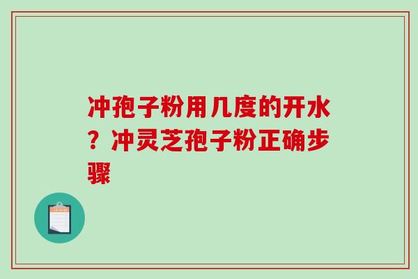 冲孢子粉用几度的开水?冲灵芝孢子粉正确步骤 冲孢子粉用几度的开水?冲灵芝孢子粉正确步骤