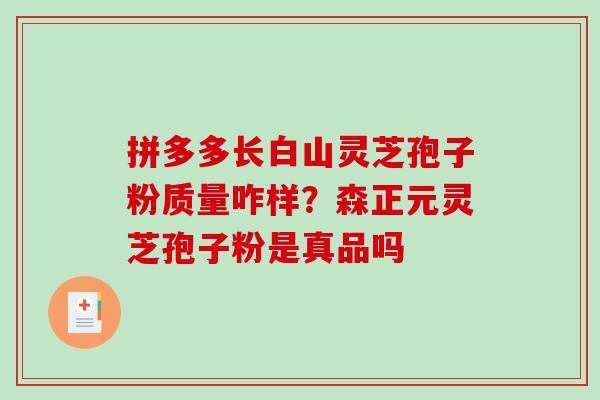 拼多多长白山灵芝孢子粉质量咋样？森正元灵芝孢子粉是真品吗