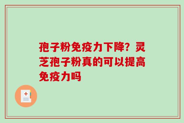 孢子粉免疫力下降?灵芝孢子粉真的可以提高免疫力吗 孢子粉免疫力下降?灵芝孢子粉真的可以提高免疫力吗