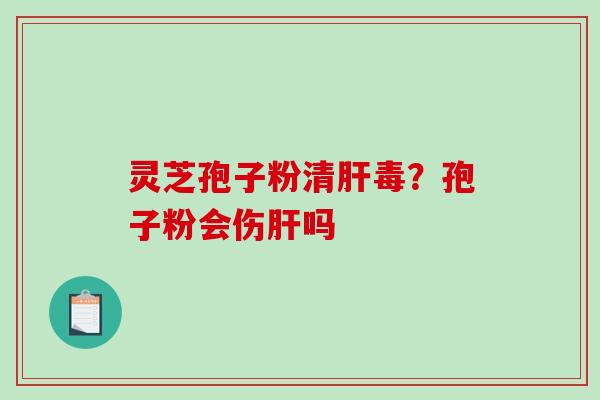 灵芝孢子粉清毒？孢子粉会伤吗