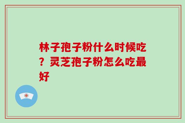 林子孢子粉什么时候吃？灵芝孢子粉怎么吃好