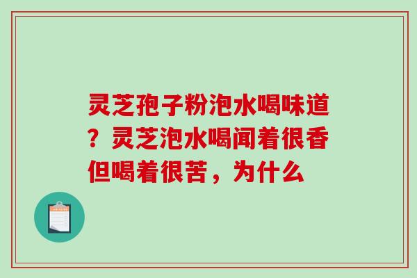 灵芝孢子粉泡水喝味道?灵芝泡水喝闻着很香但喝着很苦,为什么 灵芝孢子粉泡水喝味道?灵芝泡水喝闻着很香但喝着很苦,为什么