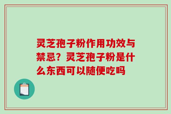 灵芝孢子粉作用功效与禁忌？灵芝孢子粉是什么东西可以随便吃吗