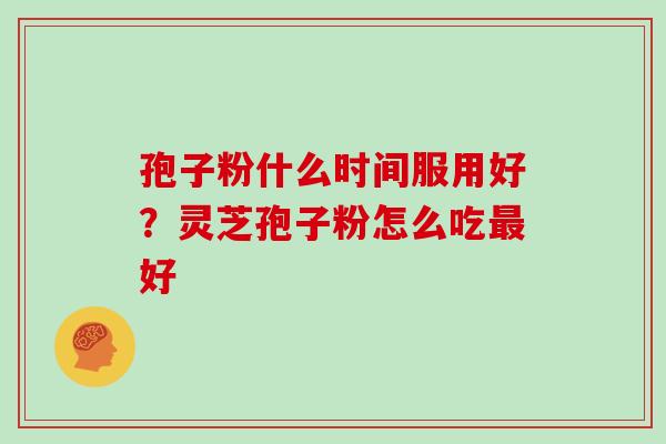 孢子粉什么时间服用好？灵芝孢子粉怎么吃好