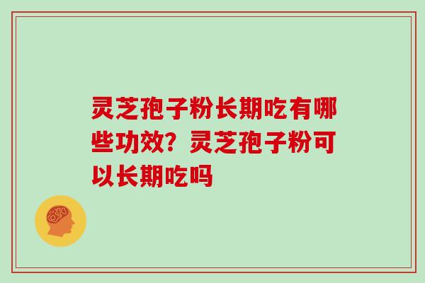 灵芝孢子粉长期吃有哪些功效?灵芝孢子粉可以长期吃吗 灵芝孢子粉长期吃有哪些功效?灵芝孢子粉可以长期吃吗