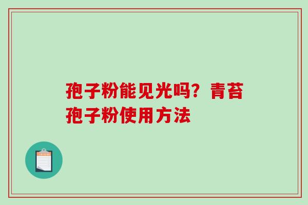 孢子粉能见光吗？青苔孢子粉使用方法