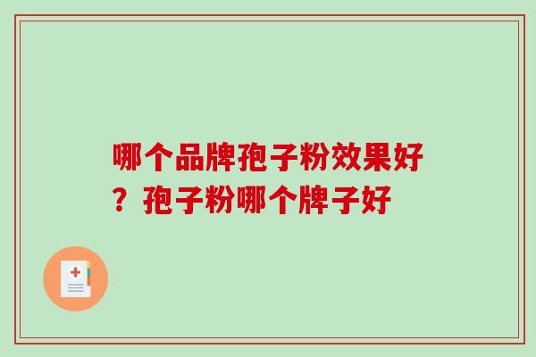 哪个品牌孢子粉效果好?孢子粉哪个牌子好 哪个品牌孢子粉效果好?孢子粉哪个牌子好