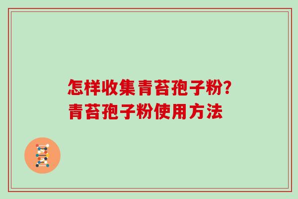 怎样收集青苔孢子粉?青苔孢子粉使用方法 怎样收集青苔孢子粉?青苔孢子粉使用方法