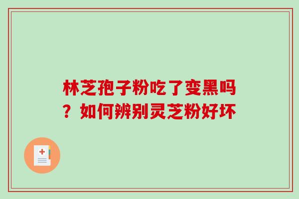 林芝孢子粉吃了变黑吗?如何辨别灵芝粉好坏 林芝孢子粉吃了变黑吗?如何辨别灵芝粉好坏