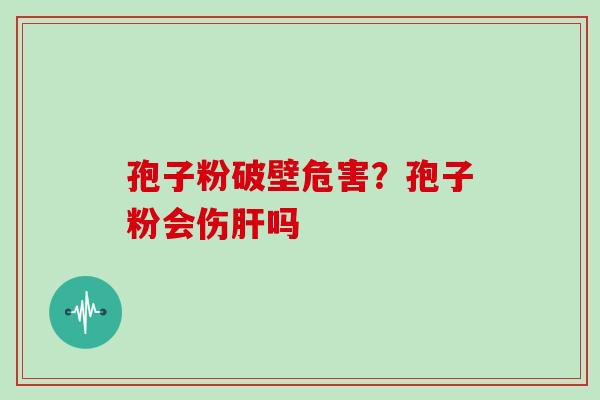 孢子粉破壁危害?孢子粉会伤吗 孢子粉破壁危害?孢子粉会伤吗