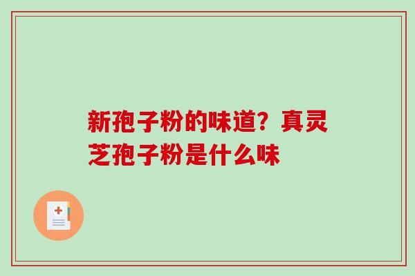 新孢子粉的味道?真灵芝孢子粉是什么味 新孢子粉的味道?真灵芝孢子粉是什么味