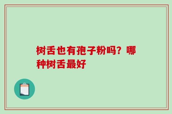 树舌也有孢子粉吗？哪种树舌好