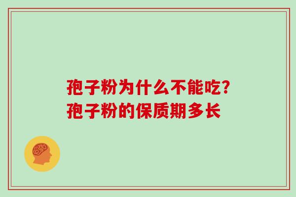 孢子粉为什么不能吃?孢子粉的保质期多长 孢子粉为什么不能吃?孢子粉的保质期多长