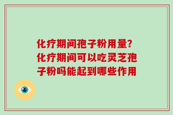 期间孢子粉用量?期间可以吃灵芝孢子粉吗能起到哪些作用 期间孢子粉用量?期间可以吃灵芝孢子粉吗能起到哪些作用