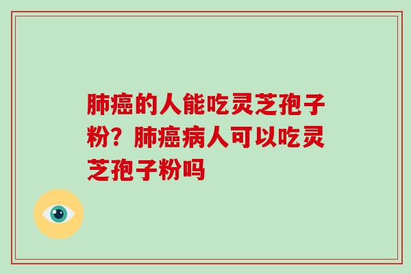 的人能吃灵芝孢子粉?人可以吃灵芝孢子粉吗 的人能吃灵芝孢子粉?人可以吃灵芝孢子粉吗