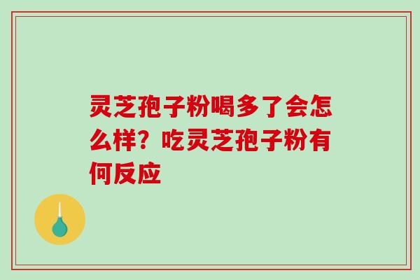 灵芝孢子粉喝多了会怎么样?吃灵芝孢子粉有何反应 灵芝孢子粉喝多了会怎么样?吃灵芝孢子粉有何反应