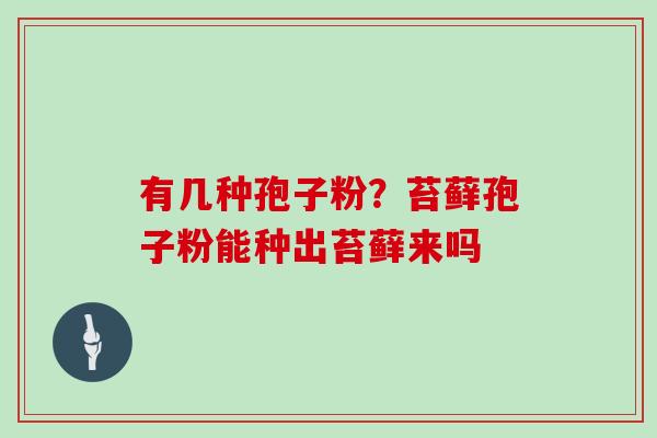 有几种孢子粉？苔藓孢子粉能种出苔藓来吗