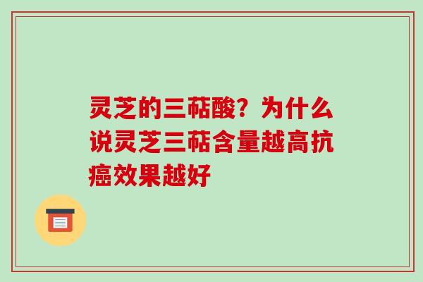 灵芝的三萜酸?为什么说灵芝三萜含量越高抗效果越好 灵芝的三萜酸?为什么说灵芝三萜含量越高抗效果越好