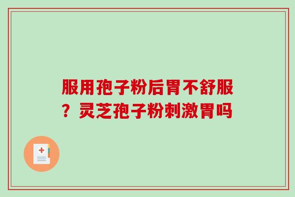 服用孢子粉后胃不舒服?灵芝孢子粉刺激胃吗 服用孢子粉后胃不舒服?灵芝孢子粉刺激胃吗