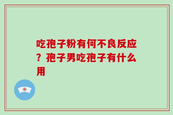 吃孢子粉有何不良反应?孢子男吃孢子有什么用 吃孢子粉有何不良反应?孢子男吃孢子有什么用