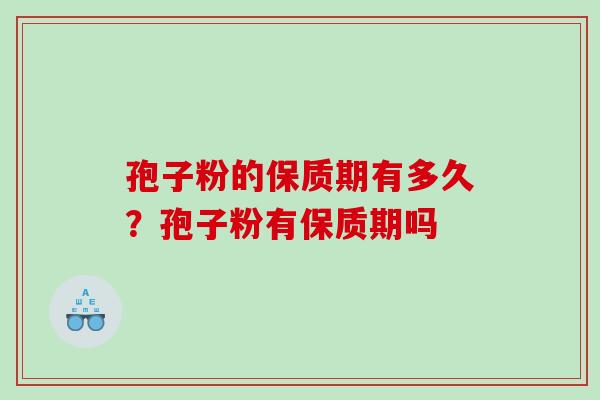孢子粉的保质期有多久？孢子粉有保质期吗
