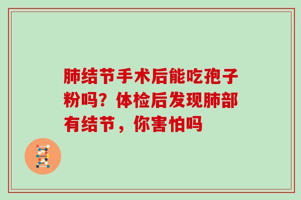 结节手术后能吃孢子粉吗？体检后发现部有结节，你害怕吗