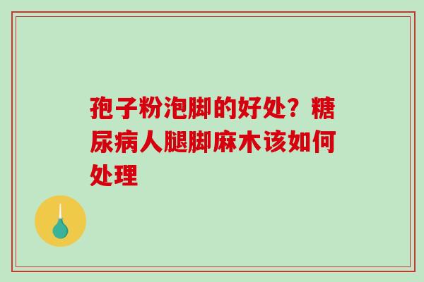 孢子粉泡脚的好处？人腿脚麻木该如何处理