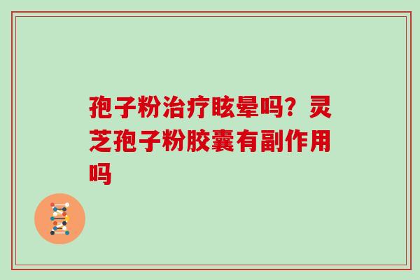 孢子粉眩晕吗？灵芝孢子粉胶囊有副作用吗