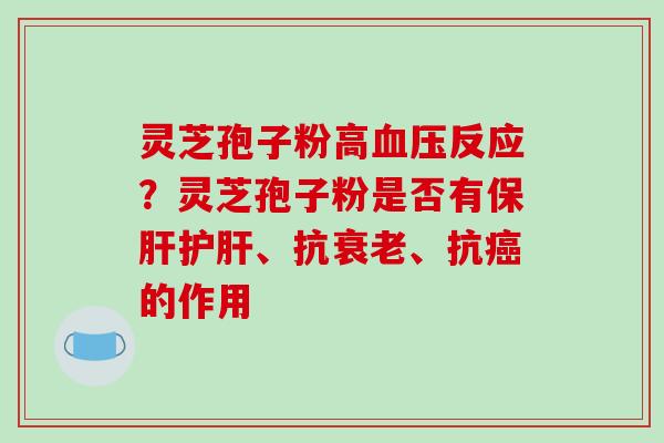 灵芝孢子粉高反应？灵芝孢子粉是否有、抗、抗的作用
