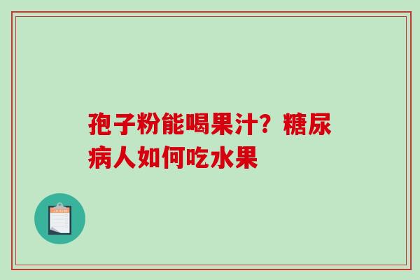 孢子粉能喝果汁?人如何吃水果 孢子粉能喝果汁?人如何吃水果