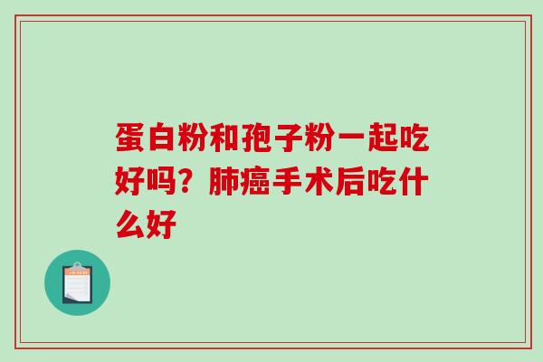 蛋白粉和孢子粉一起吃好吗?手术后吃什么好 蛋白粉和孢子粉一起吃好吗?手术后吃什么好