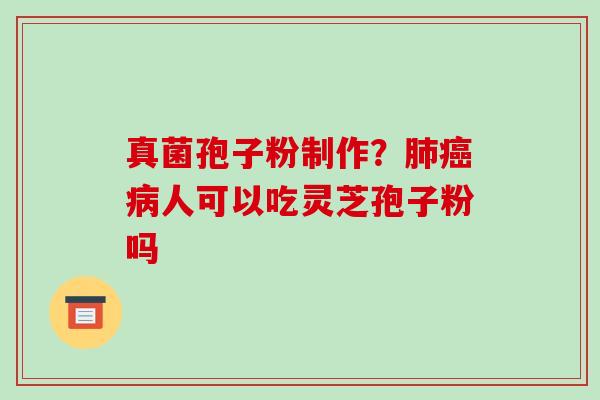 真菌孢子粉制作?人可以吃灵芝孢子粉吗 真菌孢子粉制作?人可以吃灵芝孢子粉吗