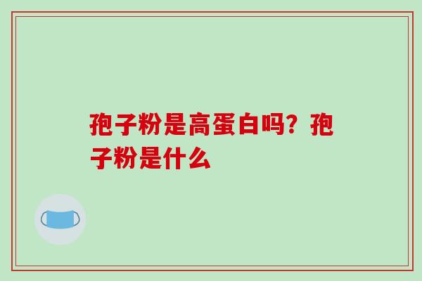 孢子粉是高蛋白吗？孢子粉是什么