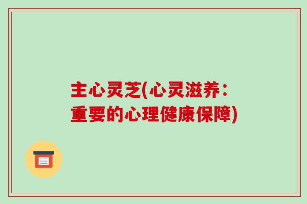 主心灵芝(心灵滋养：重要的心理健康保障)