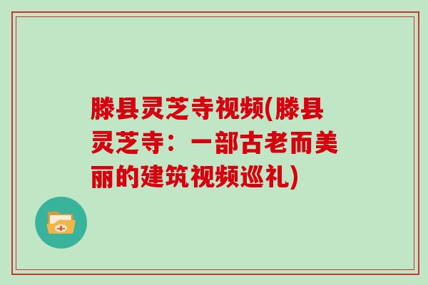 滕县灵芝寺视频(滕县灵芝寺：一部古老而美丽的建筑视频巡礼)