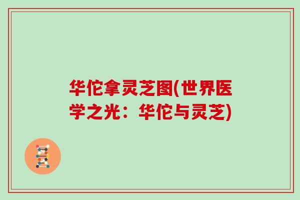 华佗拿灵芝图(世界医学之光：华佗与灵芝)