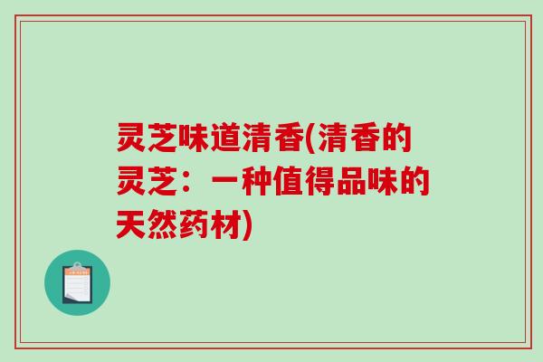 灵芝味道清香(清香的灵芝：一种值得品味的天然药材)