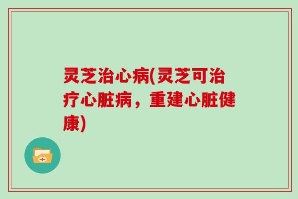 灵芝心(灵芝可，重建健康)
