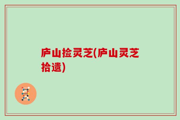 庐山捡灵芝(庐山灵芝拾遗)