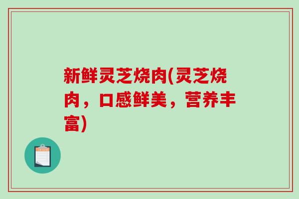 新鲜灵芝烧肉(灵芝烧肉，口感鲜美，营养丰富)