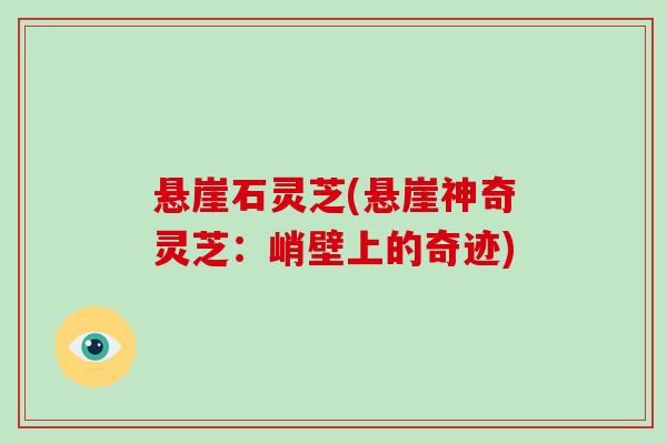 悬崖石灵芝(悬崖神奇灵芝：峭壁上的奇迹)