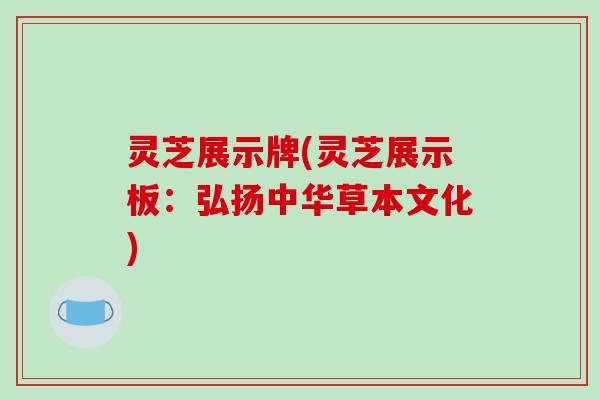 灵芝展示牌(灵芝展示板：弘扬中华草本文化)