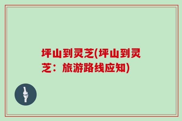 坪山到灵芝(坪山到灵芝：旅游路线应知)