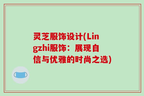 灵芝服饰设计(Lingzhi服饰：展现自信与优雅的时尚之选)