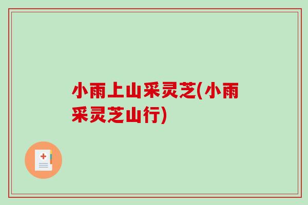 小雨上山采灵芝(小雨采灵芝山行)