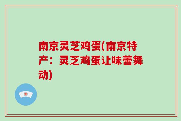 南京灵芝鸡蛋(南京特产：灵芝鸡蛋让味蕾舞动)