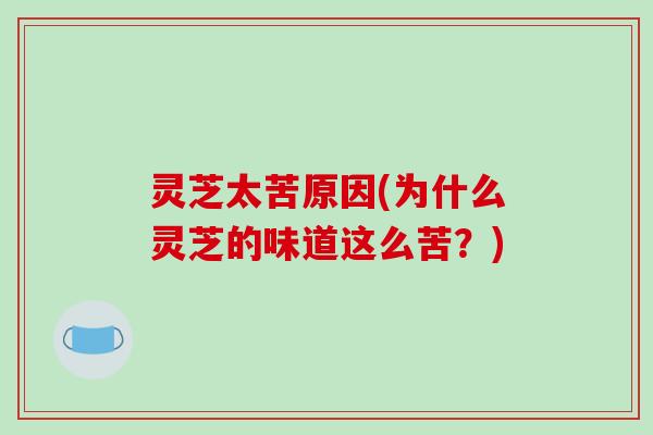灵芝太苦原因(为什么灵芝的味道这么苦？)